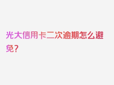 光大信用卡二次逾期怎么避免？