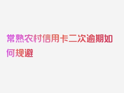 常熟农村信用卡二次逾期如何规避