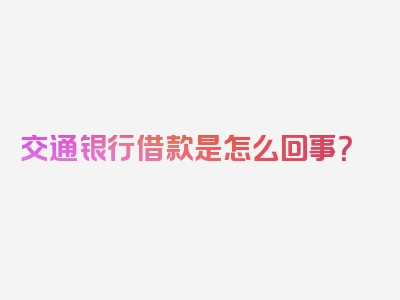 交通银行借款是怎么回事？