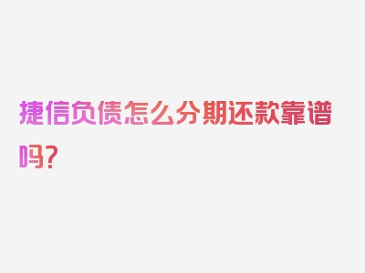 捷信负债怎么分期还款靠谱吗？