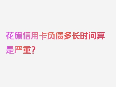 花旗信用卡负债多长时间算是严重？