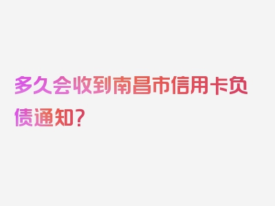 多久会收到南昌市信用卡负债通知？