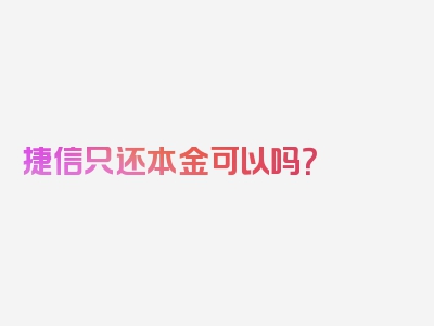 捷信只还本金可以吗？