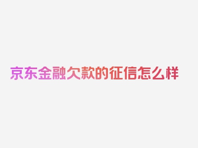 京东金融欠款的征信怎么样