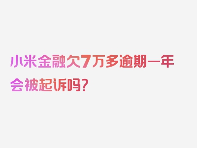 小米金融欠7万多逾期一年会被起诉吗？