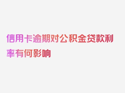 信用卡逾期对公积金贷款利率有何影响