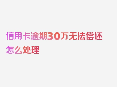 信用卡逾期30万无法偿还怎么处理