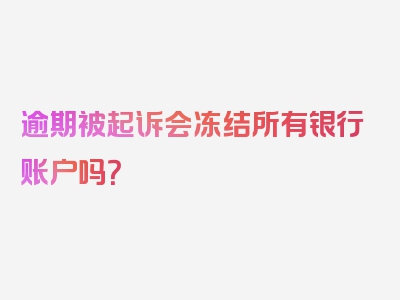 逾期被起诉会冻结所有银行账户吗？