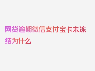 网贷逾期微信支付宝卡未冻结为什么