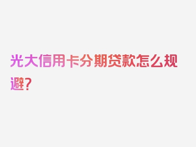 光大信用卡分期贷款怎么规避？