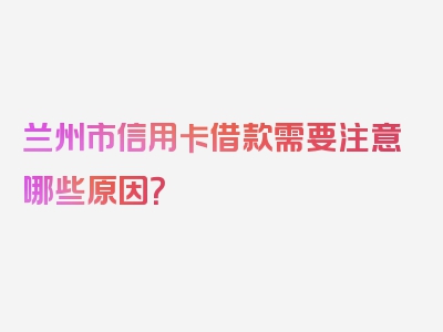 兰州市信用卡借款需要注意哪些原因？