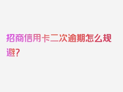 招商信用卡二次逾期怎么规避？