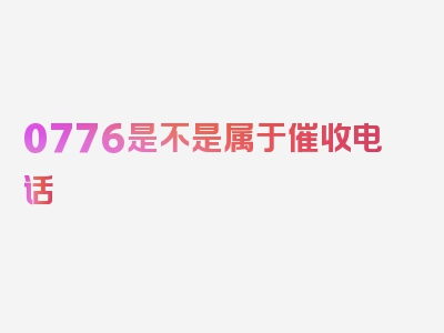 0776是不是属于催收电话