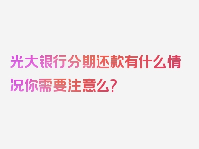 光大银行分期还款有什么情况你需要注意么?