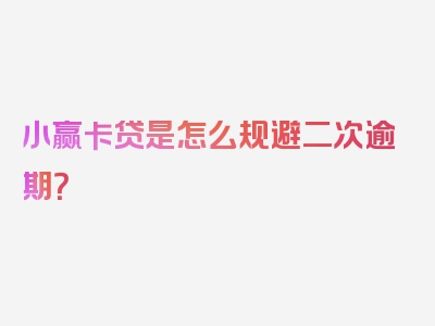 小赢卡贷是怎么规避二次逾期？