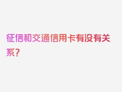 征信和交通信用卡有没有关系？