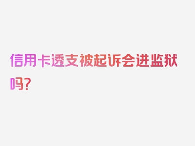 信用卡透支被起诉会进监狱吗？