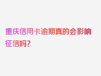 重庆信用卡逾期真的会影响征信吗？