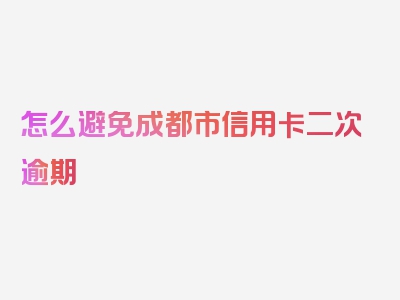 怎么避免成都市信用卡二次逾期