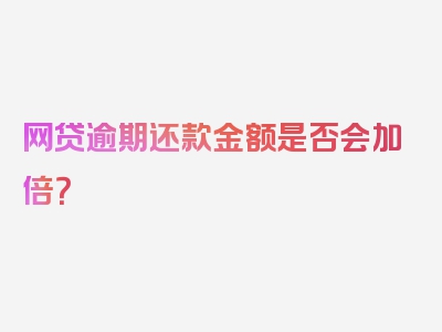 网贷逾期还款金额是否会加倍？