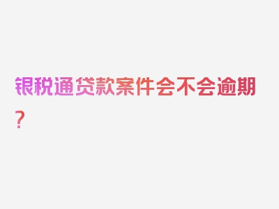 银税通贷款案件会不会逾期？