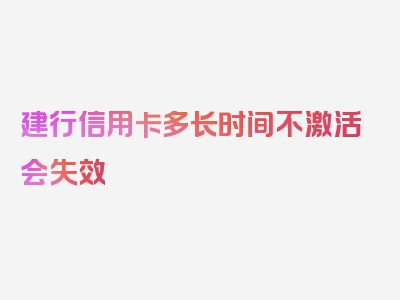 建行信用卡多长时间不激活会失效