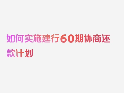 如何实施建行60期协商还款计划