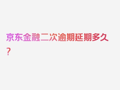 京东金融二次逾期延期多久？