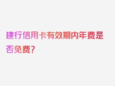 建行信用卡有效期内年费是否免费？