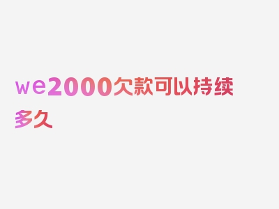 we2000欠款可以持续多久