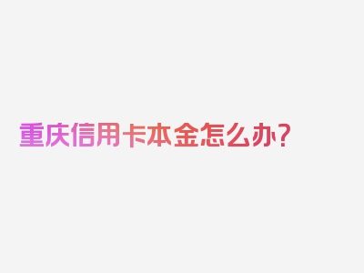 重庆信用卡本金怎么办？