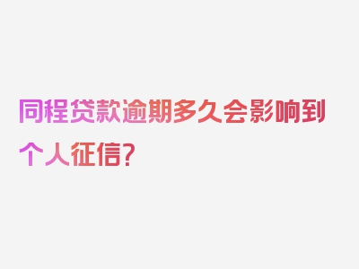 同程贷款逾期多久会影响到个人征信？