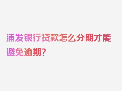 浦发银行贷款怎么分期才能避免逾期？