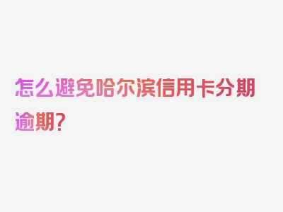 怎么避免哈尔滨信用卡分期逾期？