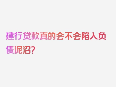 建行贷款真的会不会陷入负债泥沼？