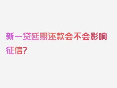 新一贷延期还款会不会影响征信？