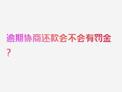 逾期协商还款会不会有罚金？