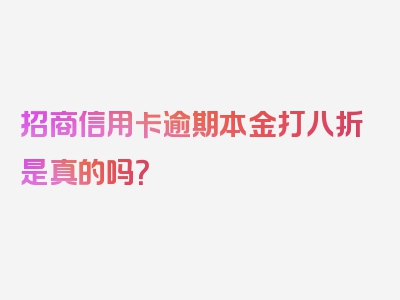 招商信用卡逾期本金打八折是真的吗？