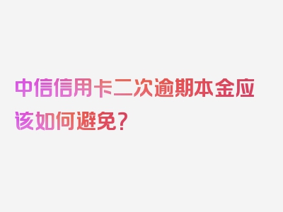 中信信用卡二次逾期本金应该如何避免？