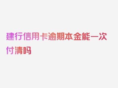 建行信用卡逾期本金能一次付清吗