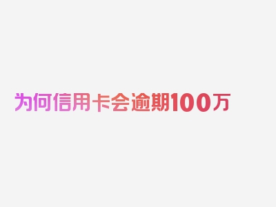 为何信用卡会逾期100万