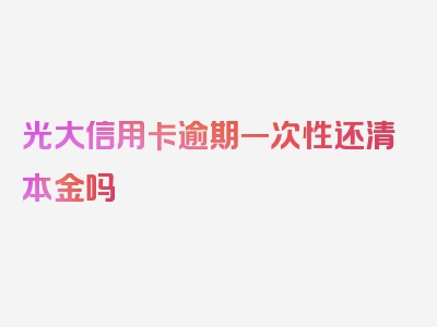 光大信用卡逾期一次性还清本金吗