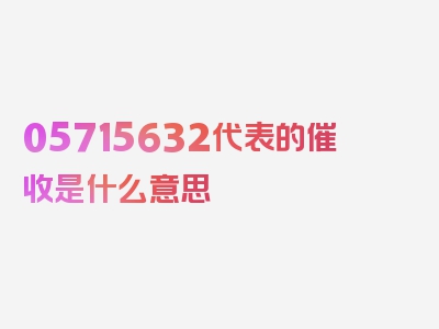 05715632代表的催收是什么意思