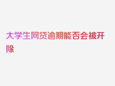 大学生网贷逾期能否会被开除