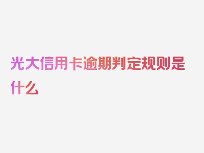 光大信用卡逾期判定规则是什么