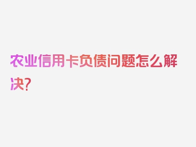 农业信用卡负债问题怎么解决?