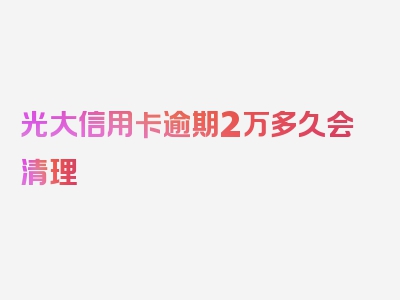 光大信用卡逾期2万多久会清理