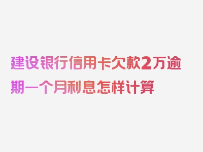 建设银行信用卡欠款2万逾期一个月利息怎样计算