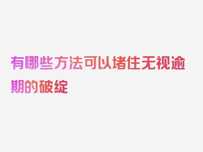 有哪些方法可以堵住无视逾期的破绽