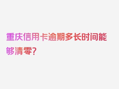 重庆信用卡逾期多长时间能够清零？